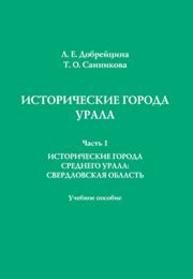 Исторические города Урала. Часть 1. Исторические города Среднего Урала: Свердловская область: учебное пособие Добрейцина Л.Е., Санникова Т.О.