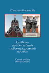 Славяно-православный цивилизационный проект. Опыт новой геополитики Шаренкова С.