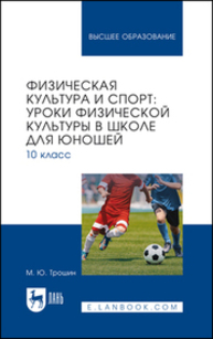 Физическая культура и спорт: уроки физической культуры в школе для юношей. 10 класс Трошин М. Ю.