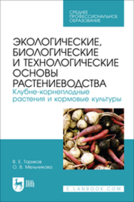 Экологические, биологические и технологические основы растениеводства. Клубне-корнеплодные растения и кормовые культуры Ториков В. Е., Мельникова О. В.