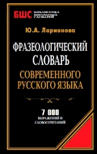 Фразеологический словарь современного русского языка Ларионова Ю.А.