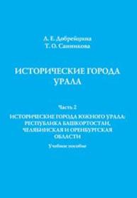 Исторические города Урала. Часть 2. Исторические города Южного Урала: Республика Башкортостан, Челябинская и Оренбургская области: учебное пособие Добрейцина Л.Е., Санникова Т.О.