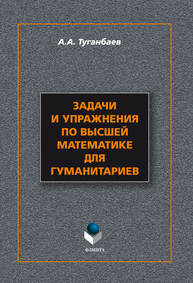 Задачи и упражнения по высшей математике для гуманитариев Туганбаев А. А.