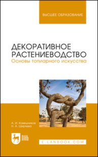 Декоративное растениеводство. Основы топиарного искусства Ковешников А. И., Ширяева Н. А.