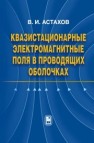 Квазистационарные электромагнитные поля в проводящих оболочках Астахов В.И.