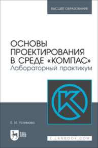 Основы проектирования в среде «КОМПАС». Лабораторный практикум Устимова Е. И.