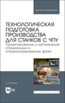 Технологическая подготовка производства для станков с чпу. Проектирование и изготовление специальных и специализированных фрез Балла О. М.