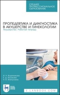 Пропедевтика и диагностика в акушерстве и гинекологии. Акушерство. Рабочая тетрадь Водянникова И. Н., Исхакова Е. Д., Фатхуллина Н. В.