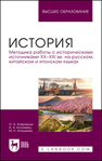 История. Методика работы с историческими источниками XX–XXI вв. на русском, китайском и японском языках Коврижных О. А.,Коломеец А. А.,Апашеева М. Н.