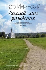 Долгий миг рождения. Опыт размышления над древнерусской историей VIII–X веков Ильинский П.