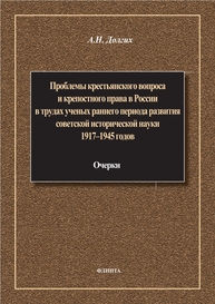 Проблемы крестьянского вопроса и крепостного права в России в трудах ученых раннего периода развития советской исторической науки: 1917–1945 годов: очерки Долгих А. Н.
