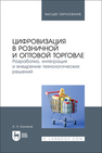 Цифровизация в розничной и оптовой торговле. Разработка, интеграция и внедрение технологических решений Баланов А. Н.