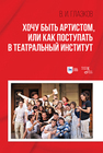 Хочу быть артистом, или Как поступать в театральный институт Глазков В. И.