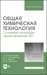 Общая химическая технология. Основные концепции проектирования химико-технологических систем Кузнецова И. М., Харлампиди Х. Э., Иванов В. Г., Чиркунов Э. В.