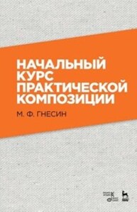 Начальный курс практической композиции Гнесин М. Ф.