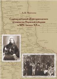 Социокультурный облик приходского духовенства Пермской Губернии в XIX — начале XX в.: монография