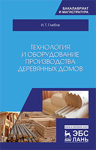 Технология и оборудование производства деревянных домов Глебов И.Т.