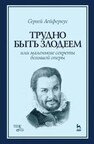 Трудно быть злодеем, или Маленькие секреты большой оперы Лейферкус С. П.
