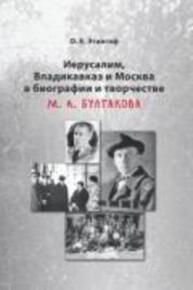 Иерусалим, Владикавказ и Москва в биографии и творчестве М. А. Булгакова Этингоф О. Е.