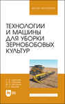 Технологии и машины для уборки зернобобовых культур Щиголев С. В., Сибирев А. В., Мосяков М. А., Бицоев Б. А.