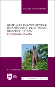 Немецкая классическая философия: Кант, Фихте, Шеллинг, Гегель. Основные тексты Крюков А. Н.