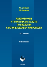 Лабораторные и практические работы по биологии с использованием микроскопа. 5-7 классы Соловьёва А. Л., Шарыпова Н. В.