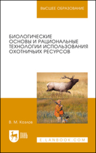 Биологические основы и рациональные технологии использования охотничьих ресурсов Козлов В. М.