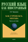 Как строилась Москва: тексты для чтения (РКИ): тетрадь для чтения Чернышева Т. И.