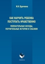 Как научить ребенка поступать нравственно Курочкина И.Н.