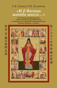 «И в Японии жатва многа...» Эволюция мировоззрения святителя Николая Японского и межцивилизационное взаимодействие России, Японии и Запада Лукин А. В., Пузанова О. В.