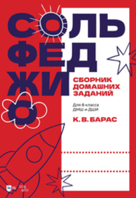 Сольфеджио. Сборник домашних заданий. Для 8 класса ДМШ и ДШИ Барас К. В.