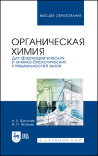 Органическая химия. Для фармацевтических и химико-биологических специальностей вузов Щеголев А. Е., Яковлев И. П.