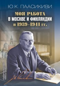 Моя работа в Москве и Финляндии в 1939-1941 гг. Паасикиви Ю. К.