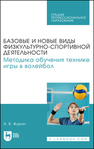 Базовые и новые виды физкультурно-спортивной деятельности. Методика обучения технике игры в волейбол Журин А. В.