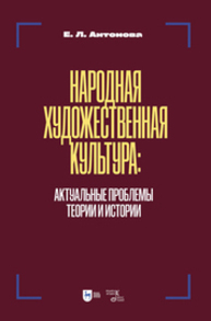 Народная художественная культура: актуальные проблемы теории и истории Антонова Е. Л.
