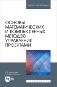 Основы математических и компьютерных методов управления проектами Аргучинцев А. В., Шеломенцева Н. Н.