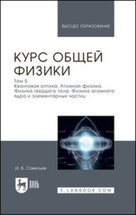 Курс общей физики. В 5 томах. Том 5. Квантовая оптика. Атомная физика. Физика твердого тела. Физика атомного ядра и элементарных частиц Савельев И. В.