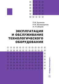 Эксплуатация и обслуживание технологического оборудования Хусаинов Р. М., Хисамутдинов Р. М., Сабиров А. Р.