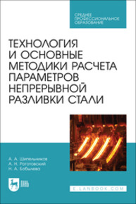 Технология и основные методики расчета параметров непрерывной разливки стали Шипельников А. А., Роготовский А. Н., Бобылева Н. А.