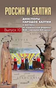 Россия и Балтия. Диаспоры народов Балтии к востоку от этнической родины. XIX - начало XXI. Выпуск 10