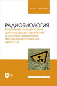 Радиобиология. Биологическое действие ионизирующих излучений и лучевые поражения сельскохозяйственных животных Саврасов Д. А., Карташов С. С., Михайлов А. А., Васильев Р. О., Югатова Н. Ю.