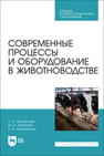 Современные процессы и оборудование в животноводстве Брусенцов А. С., Туманова М. И., Котелевская Е. А.