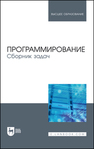 Программирование. Сборник задач Архипов О. Г., Батасова В. С., Гречкина П. В., Зубов В. С., Воробьева И. А., Ионова Т. В., Костина М. Б., Крюков А. А., Чибизова Н. В., Щербин В. М.