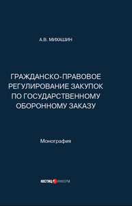 Гражданско-правовое регулирование закупок по государственному оборонному заказу Михашин А. В.