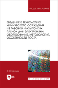 Введение в технологию химического осаждения из газовой фазы тонких пленок для электроники: оборудование, методология, особенности роста Васильев В. Ю.