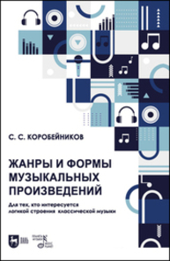 Жанры и формы музыкальных произведений. Для тех, кто интересуется логикой строения классической музыки Коробейников С. С.