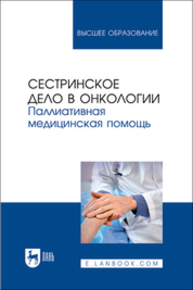 Сестринское дело в онкологии. Паллиативная медицинская помощь Лапотников В. А., Чуваков Г. И., Чувакова О. А., Бастрыкина О. В., Макарова И. И., Страхов К. А.