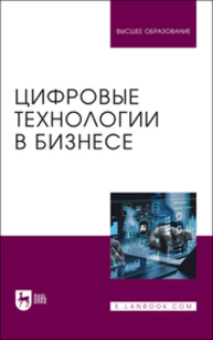 Цифровые технологии в бизнесе Абрамов В. И., Базаев А. А., Борзов А. В., Глазков А. А., Головин О. Л., Котов К. А., Лаврентьев И. А., Мартиросян Т. В., Путилов А. В., Столяров А. Д., Стоянов А. Д.