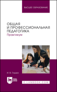 Общая и профессиональная педагогика. Практикум Глушко И. В.