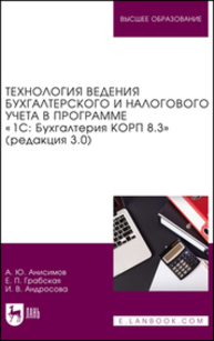 Технология ведения бухгалтерского и налогового учета в программе «1С: Бухгалтерия КОРП 8.3» (редакция 3.0) Анисимов А. Ю., Грабская Е. П., Андросова И. В.